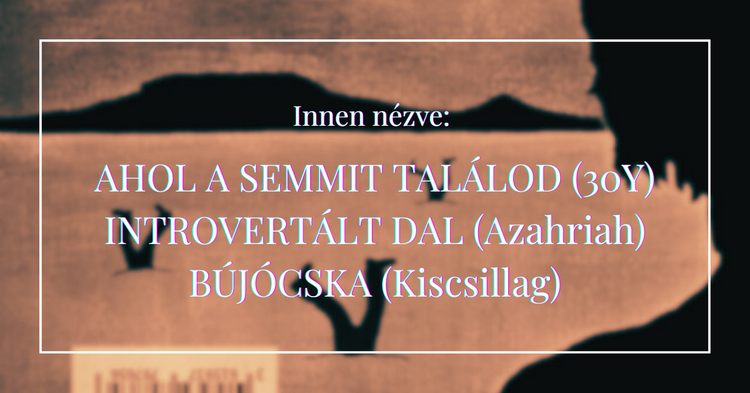 Innen nézve: Ahol a semmit találod (30Y), Introvertált dal (Azahriah) és Bújócska (Kiscsillag)